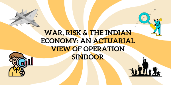 War, Risk & the Indian Economy: An Actuarial View of Operation Sindoor - Actuators Educational Institute